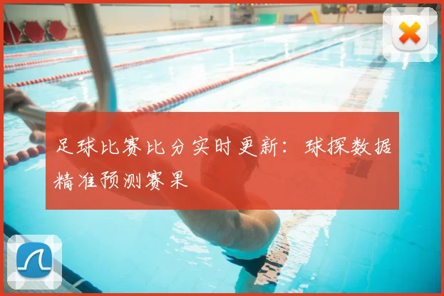足球比赛比分实时更新：球探数据精准预测赛果