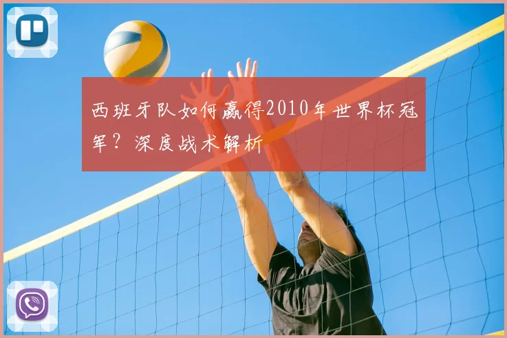 西班牙队如何赢得2010年世界杯冠军？深度战术解析