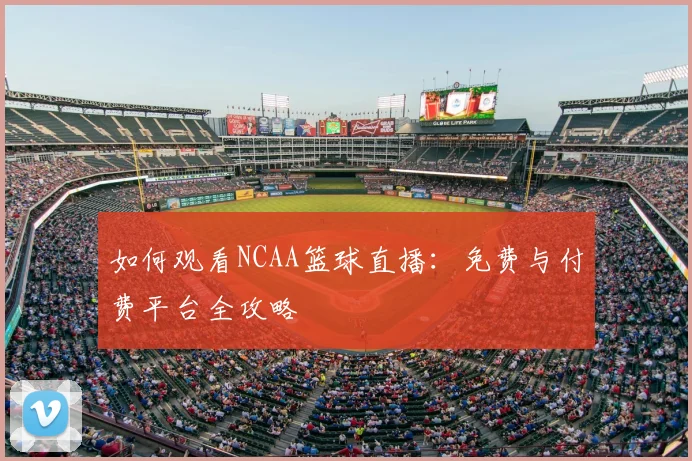 如何观看NCAA篮球直播：免费与付费平台全攻略