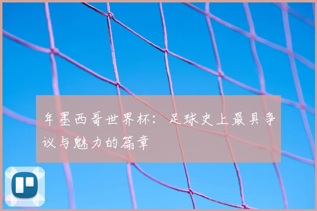 年墨西哥世界杯：足球史上最具争议与魅力的篇章
